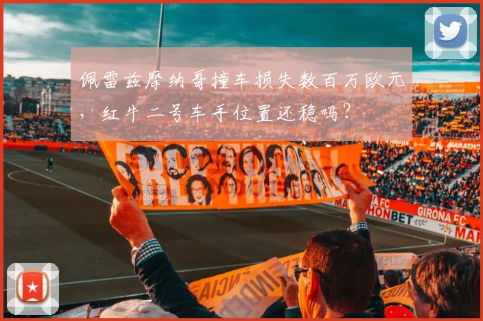 佩雷兹摩纳哥撞车损失数百万欧元，红牛二号车手位置还稳吗？