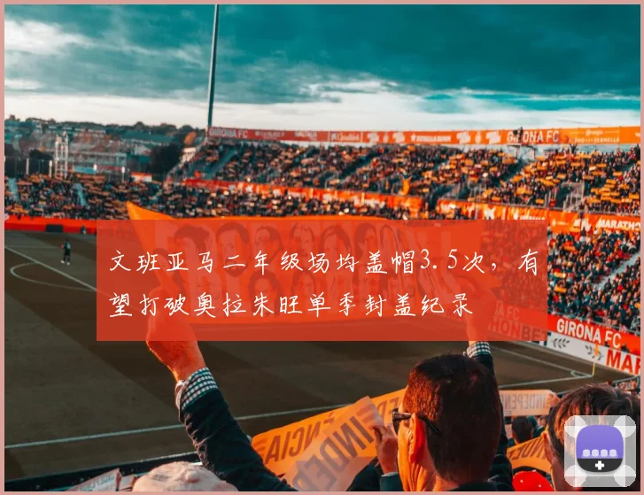 文班亚马二年级场均盖帽3.5次，有望打破奥拉朱旺单季封盖纪录